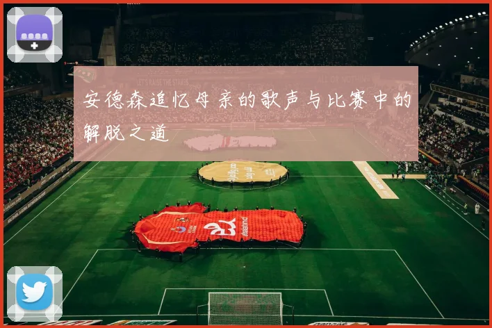 安德森追忆母亲的歌声与比赛中的解脱之道