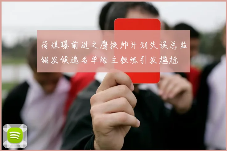 荷媒曝前进之鹰换帅计划失误总监错发候选名单给主教练引发尴尬