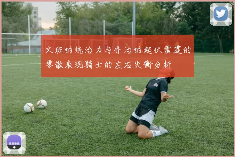 文班的统治力与乔治的起伏雷霆的零散表现骑士的左右失衡分析