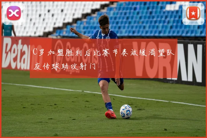 C罗加盟胜利后比赛节奏放缓渴望队友传球助攻射门