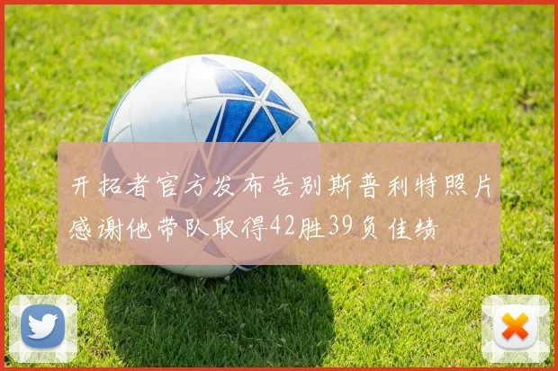 开拓者官方发布告别斯普利特照片感谢他带队取得42胜39负佳绩